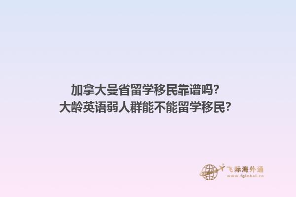 加拿大曼省留学移民靠谱吗？大龄英语弱人群能不能留学移民？