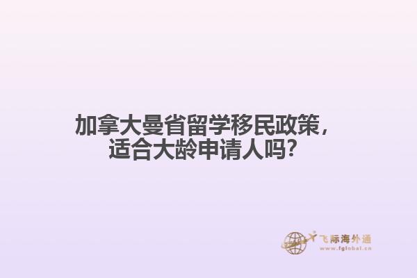 加拿大曼省留学移民政策，适合大龄申请人吗？