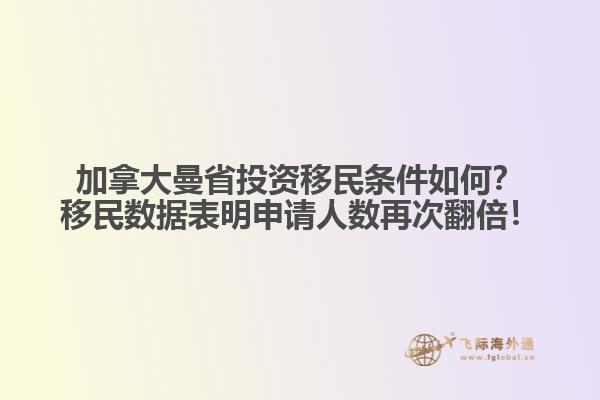 加拿大曼省投资移民条件如何？移民数据表明申请人数再次翻倍！